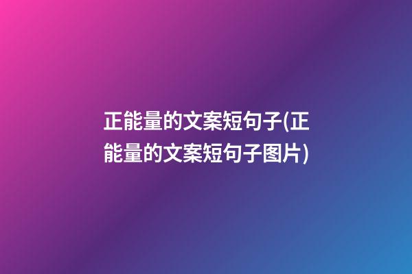 正能量的文案短句子(正能量的文案短句子图片)