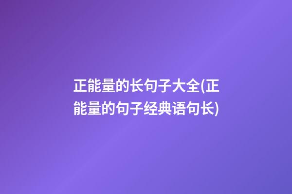 正能量的长句子大全(正能量的句子经典语句长)