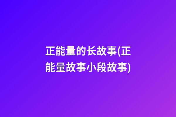 正能量的长故事(正能量故事小段故事)