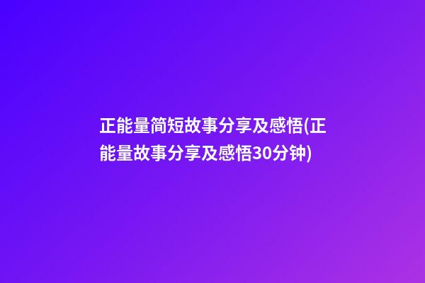 正能量简短故事分享及感悟(正能量故事分享及感悟30分钟)