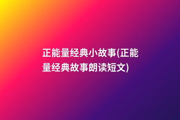 正能量经典小故事(正能量经典故事朗读短文)