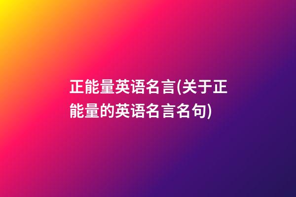 正能量英语名言(关于正能量的英语名言名句)