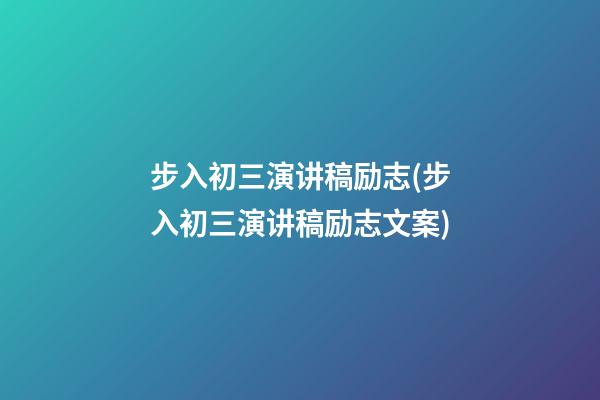 步入初三演讲稿励志(步入初三演讲稿励志文案)