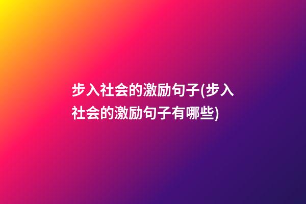 步入社会的激励句子(步入社会的激励句子有哪些)