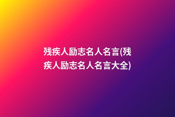 残疾人励志名人名言(残疾人励志名人名言大全)