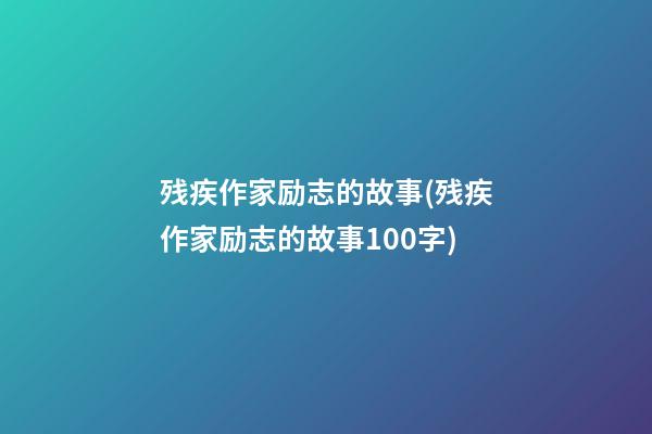 残疾作家励志的故事(残疾作家励志的故事100字)