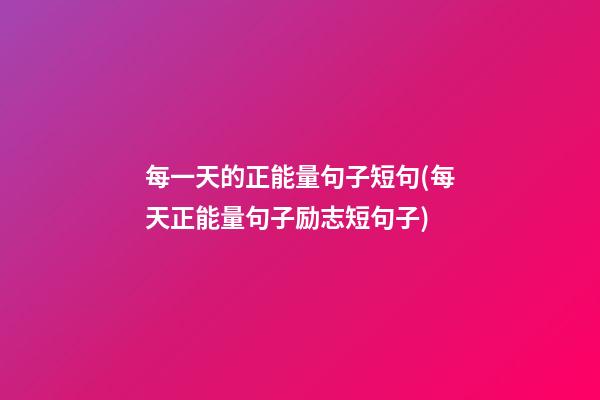 每一天的正能量句子短句(每天正能量句子励志短句子)