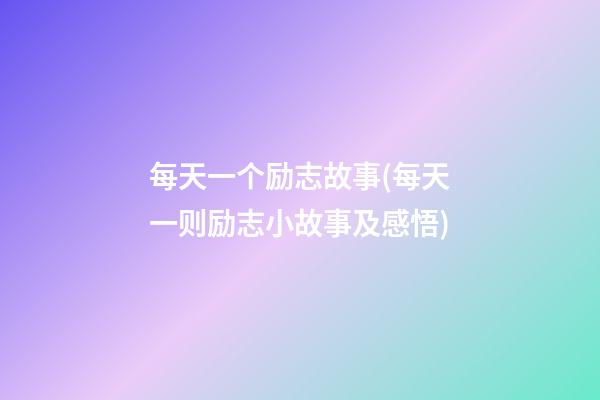 每天一个励志故事(每天一则励志小故事及感悟)