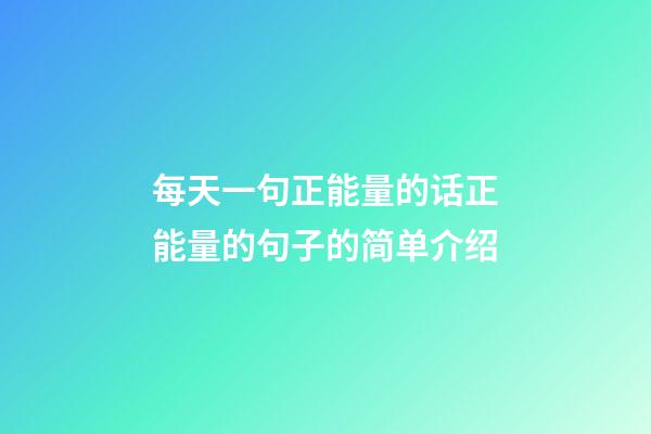 每天一句正能量的话正能量的句子的简单介绍