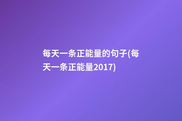 每天一条正能量的句子(每天一条正能量2017)