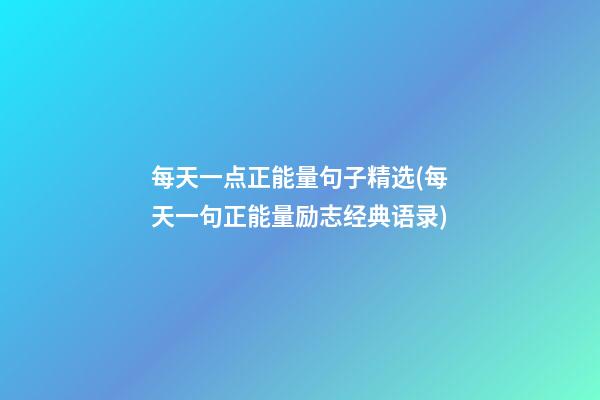 每天一点正能量句子精选(每天一句正能量励志经典语录)