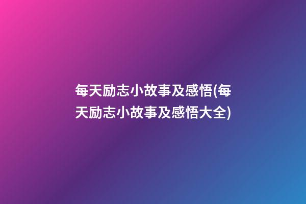 每天励志小故事及感悟(每天励志小故事及感悟大全)