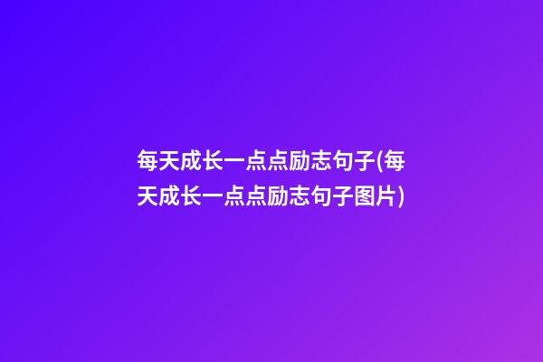 每天成长一点点励志句子(每天成长一点点励志句子图片)