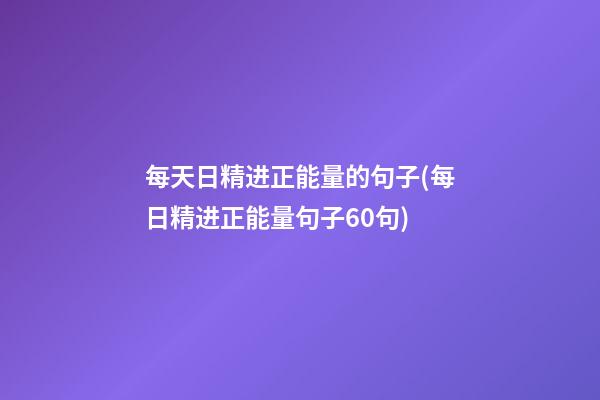 每天日精进正能量的句子(每日精进正能量句子60句)