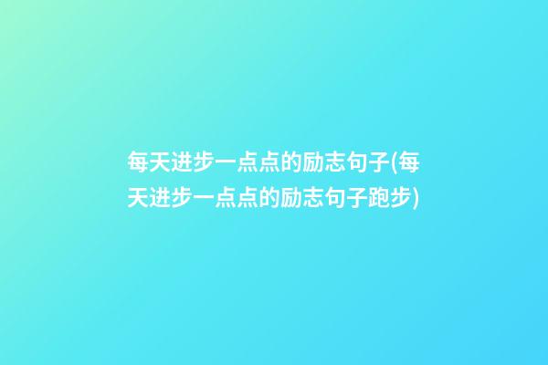 每天进步一点点的励志句子(每天进步一点点的励志句子跑步)