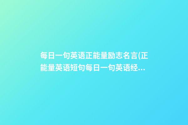 每日一句英语正能量励志名言(正能量英语短句每日一句英语经典语录)