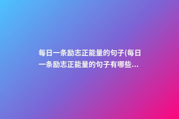 每日一条励志正能量的句子(每日一条励志正能量的句子有哪些)