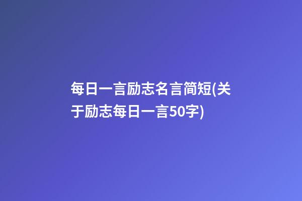 每日一言励志名言简短(关于励志每日一言50字)