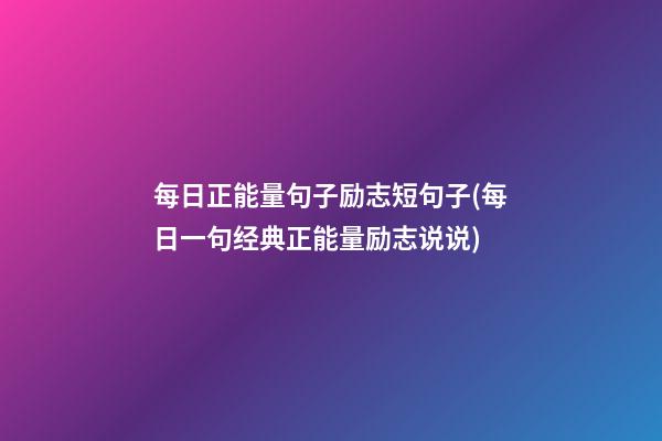 每日正能量句子励志短句子(每日一句经典正能量励志说说)