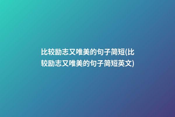 比较励志又唯美的句子简短(比较励志又唯美的句子简短英文)