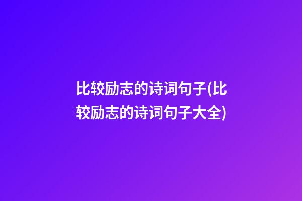 比较励志的诗词句子(比较励志的诗词句子大全)