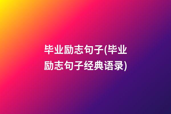 毕业励志句子(毕业励志句子经典语录)