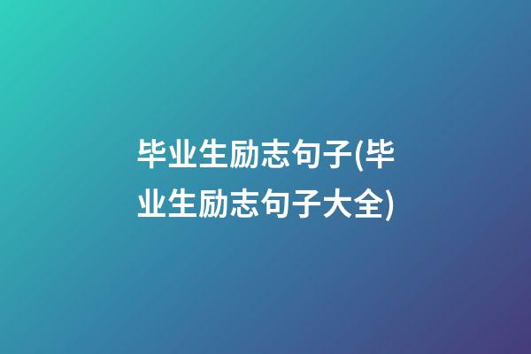 毕业生励志句子(毕业生励志句子大全)