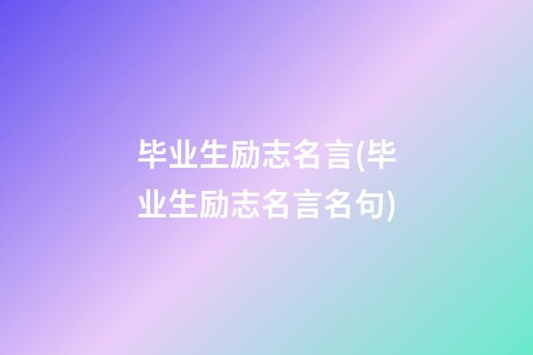 毕业生励志名言(毕业生励志名言名句)