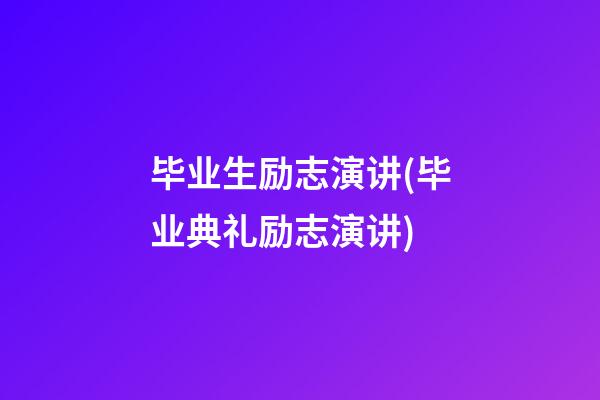 毕业生励志演讲(毕业典礼励志演讲)