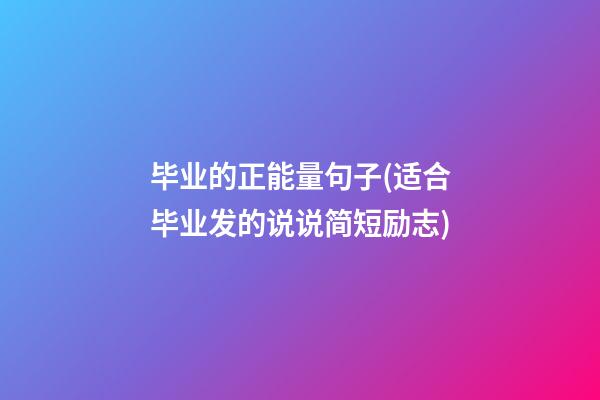 毕业的正能量句子(适合毕业发的说说简短励志)