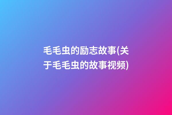 毛毛虫的励志故事(关于毛毛虫的故事视频)