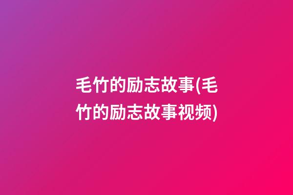 毛竹的励志故事(毛竹的励志故事视频)