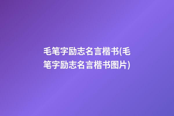 毛笔字励志名言楷书(毛笔字励志名言楷书图片)