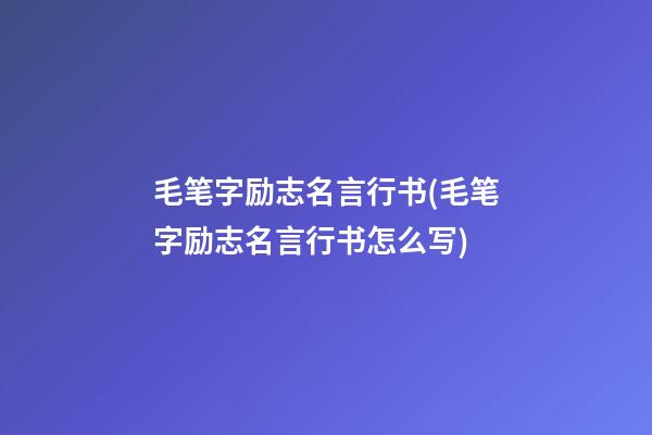 毛笔字励志名言行书(毛笔字励志名言行书怎么写)