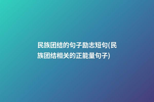 民族团结的句子励志短句(民族团结相关的正能量句子)