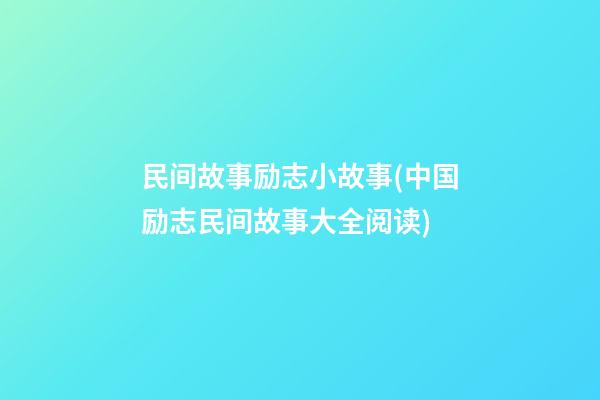 民间故事励志小故事(中国励志民间故事大全阅读)