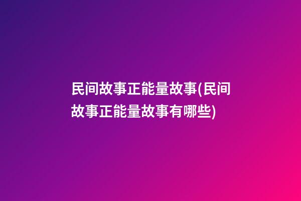 民间故事正能量故事(民间故事正能量故事有哪些)