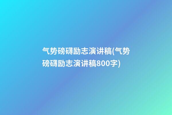 气势磅礴励志演讲稿(气势磅礴励志演讲稿800字)