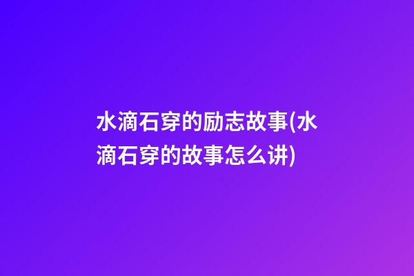 水滴石穿的励志故事(水滴石穿的故事怎么讲)