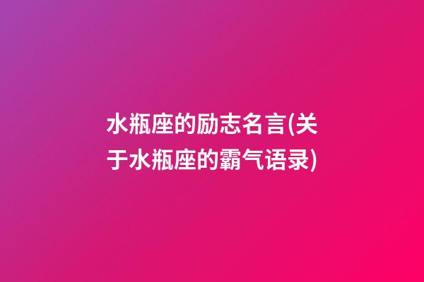 水瓶座的励志名言(关于水瓶座的霸气语录)