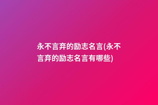 永不言弃的励志名言(永不言弃的励志名言有哪些)