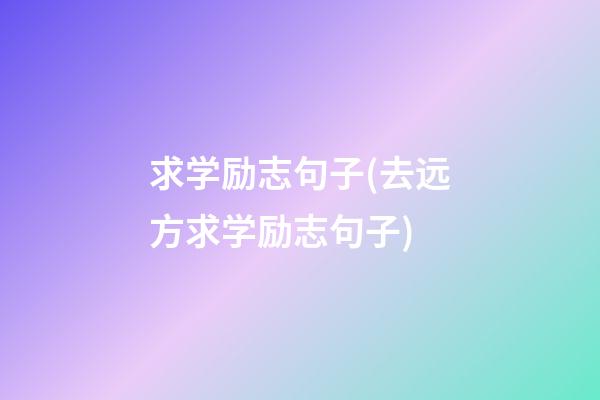 求学励志句子(去远方求学励志句子)