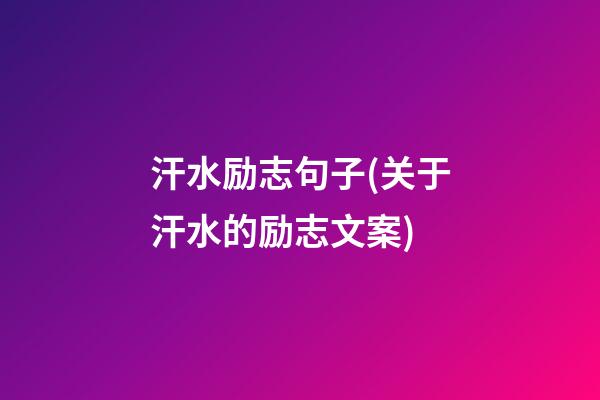 汗水励志句子(关于汗水的励志文案)