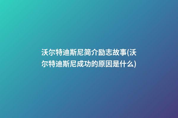 沃尔特迪斯尼简介励志故事(沃尔特迪斯尼成功的原因是什么)