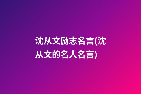 沈从文励志名言(沈从文的名人名言)