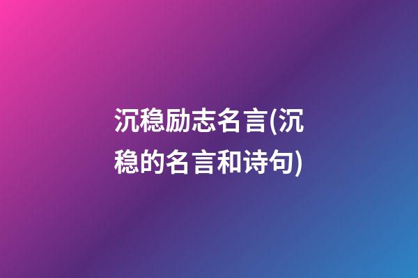 沉稳励志名言(沉稳的名言和诗句)