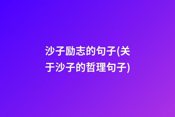 沙子励志的句子(关于沙子的哲理句子)