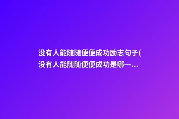 没有人能随随便便成功励志句子(没有人能随随便便成功是哪一首歌?)