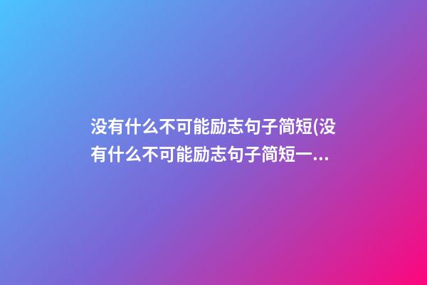 没有什么不可能励志句子简短(没有什么不可能励志句子简短一点)