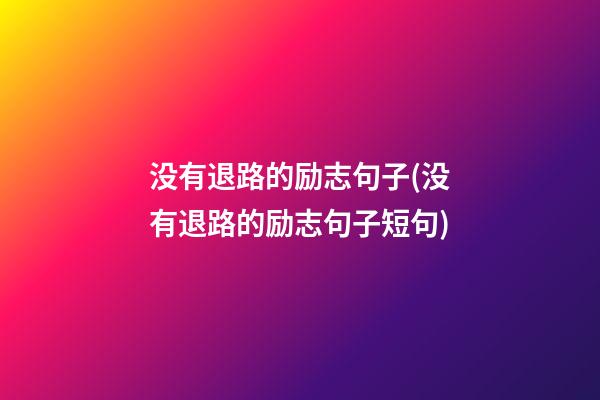 没有退路的励志句子(没有退路的励志句子短句)